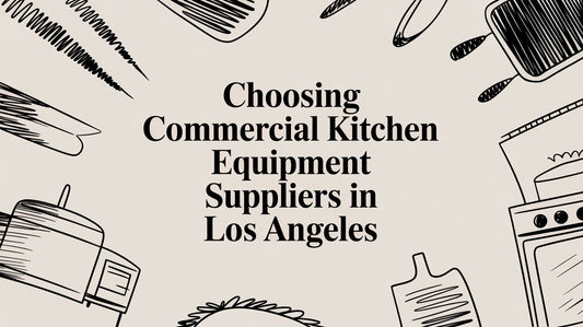 A Restaurateur's Guide to Commercial Kitchen Equipment in Los Angeles